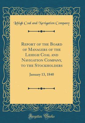 Download Report of the Board of Managers of the Lehigh Coal and Navigation Company, to the Stockholders: January 13, 1840 (Classic Reprint) - Lehigh Coal and Navigation Company | PDF