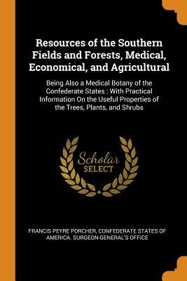 Download Resources of the Southern Fields and Forests, Medical, Economical, and Agricultural: Being Also a Medical Botany of the Confederate States: With Practical Information on the Useful Properties of the Trees, Plants, and Shrubs - Francis Peyre Porcher | ePub