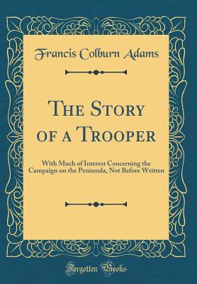 Read The Story of a Trooper: With Much of Interest Concerning the Campaign on the Peninsula, Not Before Written (Classic Reprint) - F. Colburn Adams file in PDF