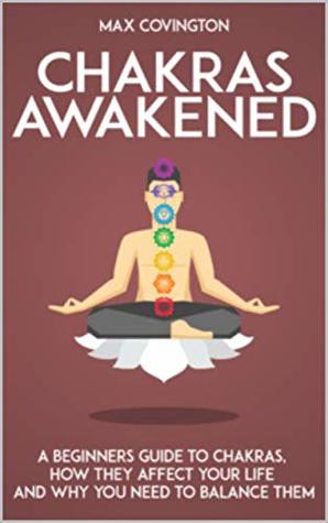 Download Chakras Awakened: A Beginners Guide to Chakras, How They Affect Your Life and Why You Need to Balance Them - Max Covington | ePub