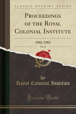 Download Proceedings of the Royal Colonial Institute, Vol. 34: 1902-1903 (Classic Reprint) - Royal Colonial Institute | ePub
