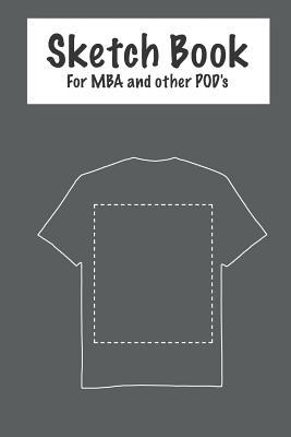 Download Sketch Book - For MBA and Other Pod's: Merch by Amazon - Sketch Your T-Shirts and Collect Your Keywords and Research Data. - Susanne H. | PDF