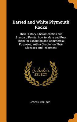 Read Barred and White Plymouth Rocks: Their History, Characteristics and Standard Points; How to Mate and Rear Them for Exhibition and Commercial Purposes; With a Chapter on Their Diseases and Treatment - Joseph Wallace | PDF