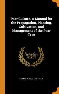Download Pear Culture. a Manual for the Propagation, Planting, Cultivation, and Management of the Pear Tree - Thomas W. Field | PDF
