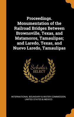Download Proceedings. Monumentation of the Railroad Bridges Between Brownsville, Texas, and Matamoros, Tamaulipas; And Laredo, Texas, and Nuevo Laredo, Tamaulipas - International Boundary & Water Commissio file in PDF