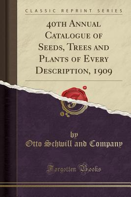 Read online 40th Annual Catalogue of Seeds, Trees and Plants of Every Description, 1909 (Classic Reprint) - Otto Schwill and Company file in ePub