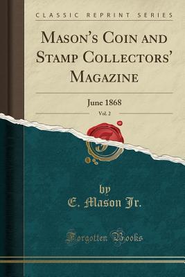 Read online Mason's Coin and Stamp Collectors' Magazine, Vol. 2: June 1868 (Classic Reprint) - E Mason Jr file in PDF