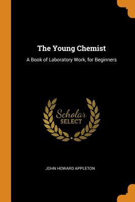 Download The Young Chemist: A Book of Laboratory Work, for Beginners - John Howard Appleton | ePub