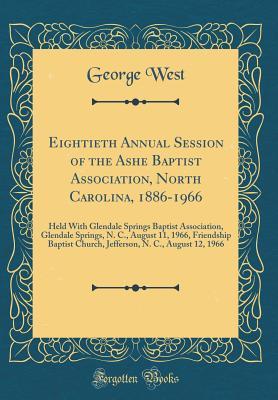Read Eightieth Annual Session of the Ashe Baptist Association, North Carolina, 1886-1966: Held with Glendale Springs Baptist Association, Glendale Springs, N. C., August 11, 1966, Friendship Baptist Church, Jefferson, N. C., August 12, 1966 (Classic Reprint) - George West file in ePub