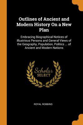 Read online Outlines of Ancient and Modern History on a New Plan: Embracing Biographical Notices of Illustrious Persons and General Views of the Geography, Population, Politics  of Ancient and Modern Nations - Royal Robbins file in PDF