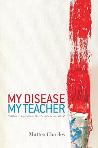 Download My Disease, My Teacher: “Without Inspiration ,There’S Only Desperation” - Matteo Charles | PDF