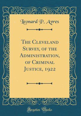 Read The Cleveland Survey, of the Administration, of Criminal Justice, 1922 (Classic Reprint) - Leonard Porter Ayres | ePub
