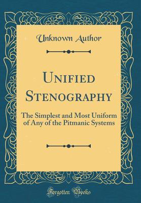 Download Unified Stenography: The Simplest and Most Uniform of Any of the Pitmanic Systems (Classic Reprint) - Unknown file in PDF