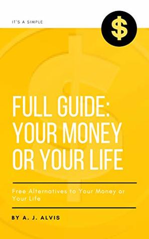 Read online Full Guide: Your Money or Your Life: Free Alternatives to Your Money or Your Life (1) - ๋A. J. Alvis file in ePub