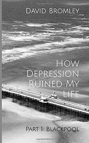 Read How Depression Ruined My Life: Part 1: Blackpool - David Bromley file in PDF