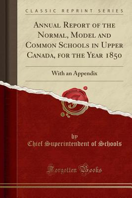 Read Annual Report of the Normal, Model and Common Schools in Upper Canada, for the Year 1850: With an Appendix (Classic Reprint) - Chief Superintendent of Schools | PDF