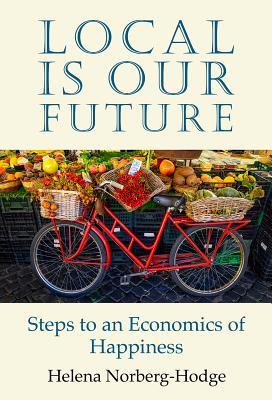 Read Local Is Our Future: Steps to an Economics of Happiness - Helena Norberg-Hodge | PDF