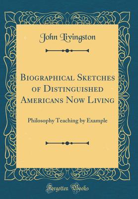 Download Biographical Sketches of Distinguished Americans Now Living: Philosophy Teaching by Example (Classic Reprint) - John Livingston | ePub