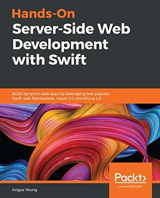 Download Hands-On Server-Side Web Development with Swift: Build dynamic web apps by leveraging two popular Swift web frameworks: Vapor 3.0 and Kitura 2.5 - Angus Yeung | PDF