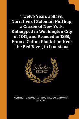 Read online Twelve Years a Slave. Narrative of Solomon Northup, a Citizen of New York, Kidnapped in Washington City in 1841, and Rescued in 1853, from a Cotton Plantation Near the Red River, in Louisiana - Solomon Northup | ePub