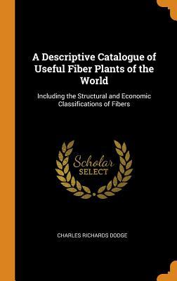 Download A Descriptive Catalogue of Useful Fiber Plants of the World: Including the Structural and Economic Classifications of Fibers - Charles Richards Dodge file in PDF