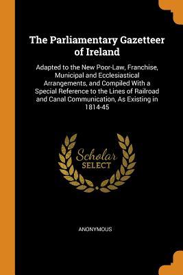 Read online The Parliamentary Gazetteer of Ireland: Adapted to the New Poor-Law, Franchise, Municipal and Ecclesiastical Arrangements, and Compiled with a Special Reference to the Lines of Railroad and Canal Communication, as Existing in 1814-45 - Anonymous | ePub