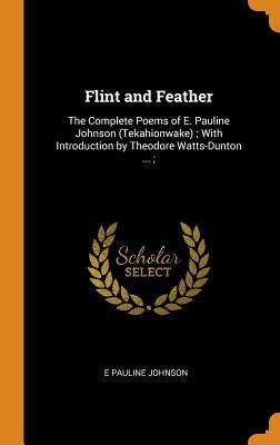 Read Flint and Feather: The Complete Poems of E. Pauline Johnson (Tekahionwake); With Introduction by Theodore Watts-Dunton ; - E. Pauline Johnson file in PDF