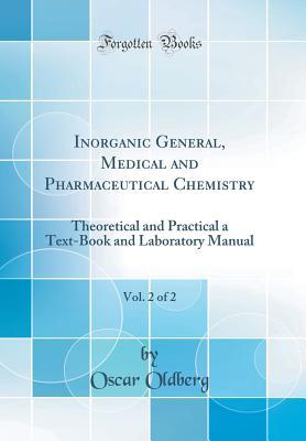 Read online Inorganic General, Medical and Pharmaceutical Chemistry, Vol. 2 of 2: Theoretical and Practical a Text-Book and Laboratory Manual (Classic Reprint) - Oscar Oldberg | PDF