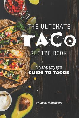 Read The Ultimate Taco Recipe Book: A Meat-Lover's Guide to Tacos - Daniel Humphreys | PDF