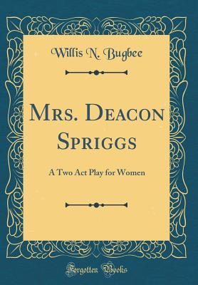 Read online Mrs. Deacon Spriggs: A Two Act Play for Women (Classic Reprint) - Willis Newton Bugbee file in PDF