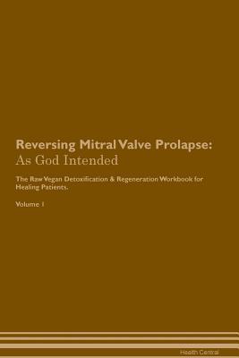 Read online Reversing Mitral Valve Prolapse: As God Intended The Raw Vegan Plant-Based Detoxification & Regeneration Workbook for Healing Patients. Volume 1 - Health Central | PDF