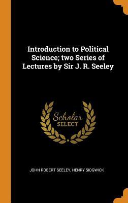 Read online Introduction to Political Science; Two Series of Lectures by Sir J. R. Seeley - John Robert Seeley file in PDF
