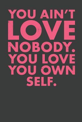 Read online You Ain't Love Nobody. You Love You Own Self. - Elderberry's Outlet | PDF