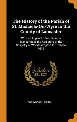 Download The History of the Parish of St. Michaels-On-Wyre in the County of Lancaster: With an Appendix Containing a Transcript of the Registers of the Chapelry of Woodplumpton for 1604 to 1613 - Eng Woodplumpton file in PDF