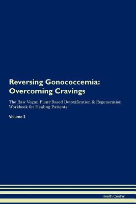 Read online Reversing Gonococcemia: Overcoming Cravings The Raw Vegan Plant-Based Detoxification & Regeneration Workbook for Healing Patients. Volume 3 - Health Central file in PDF