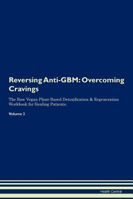 Download Reversing Anti-GBM: Overcoming Cravings The Raw Vegan Plant-Based Detoxification & Regeneration Workbook for Healing Patients. Volume 3 - Health Central file in PDF