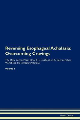 Download Reversing Esophageal Achalasia: Overcoming Cravings The Raw Vegan Plant-Based Detoxification & Regeneration Workbook for Healing Patients. Volume 3 - Health Central file in ePub