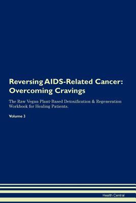 Read Reversing AIDS-Related Cancer: Overcoming Cravings The Raw Vegan Plant-Based Detoxification & Regeneration Workbook for Healing Patients. Volume 3 - Health Central file in PDF