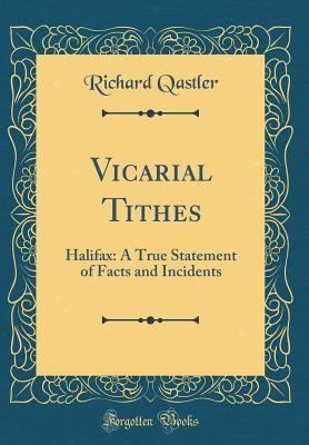 Read Vicarial Tithes: Halifax: A True Statement of Facts and Incidents (Classic Reprint) - Richard Qastler | PDF