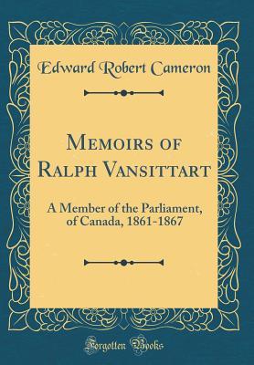 Read online Memoirs of Ralph Vansittart: A Member of the Parliament, of Canada, 1861-1867 (Classic Reprint) - Edward Robert Cameron | ePub