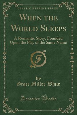 Read When the World Sleeps: A Romantic Story, Founded Upon the Play of the Same Name (Classic Reprint) - Grace Miller White | PDF