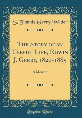 Read The Story of an Useful Life, Edwin J. Gerry, 1820-1885: A Memoir (Classic Reprint) - S. Fannie Gerry Wilder file in ePub