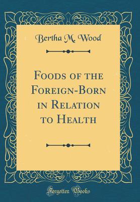 Read online Foods of the Foreign-Born in Relation to Health (Classic Reprint) - Bertha M Wood | ePub