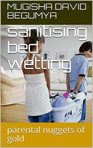 Read sanitising bed wetting: parental nuggets of gold - mugisha david begumya | ePub