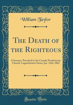Read The Death of the Righteous: A Sermon, Preached in the Canada Presbyterian Church, Lagauchetiere Street, Jan. 12th, 1862 (Classic Reprint) - William Taylor file in ePub
