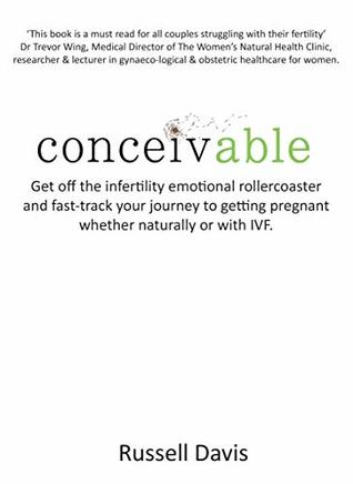 Download Conceivable: Get off the infertility emotional rollercoaster and fast-track your journey to getting pregnant whether naturally or with IVF - Russell Davis | ePub