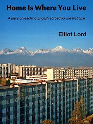 Read Home Is Where You Live: A diary of teaching English abroad for the first time - Elliot Lord | ePub