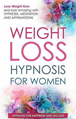 Read online Weight Loss Hypnosis for Women: Lose Weight Now and look Amazing with HYPNOSIS, MEDITATIONS AND AFFIRMATIONS - Hypnosis for Happiness and Success file in PDF