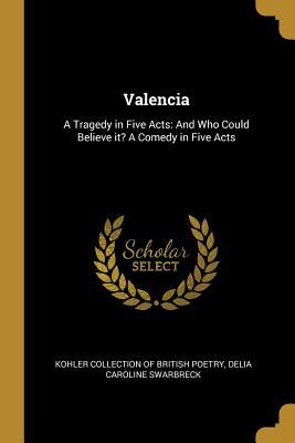 Download Valencia: A Tragedy in Five Acts: And Who Could Believe It? a Comedy in Five Acts - Delia Caroline Swarbreck file in ePub