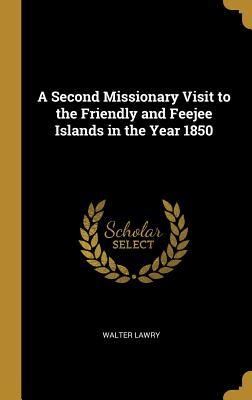 Read A Second Missionary Visit to the Friendly and Feejee Islands in the Year 1850 - Walter Lawry | ePub